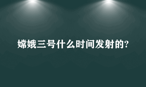 嫦娥三号什么时间发射的?