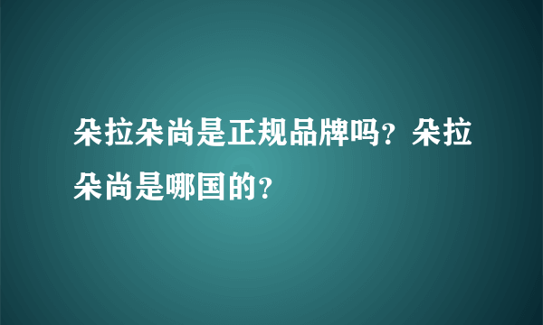 朵拉朵尚是正规品牌吗？朵拉朵尚是哪国的？