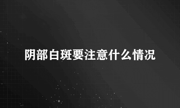 阴部白斑要注意什么情况