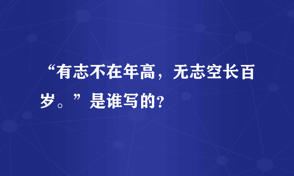 “有志不在年高，无志空长百岁。”是谁写的？