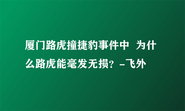 厦门路虎撞捷豹事件中  为什么路虎能毫发无损？-飞外