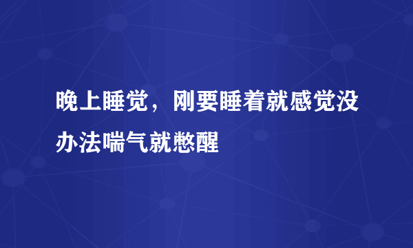 晚上睡觉，刚要睡着就感觉没办法喘气就憋醒