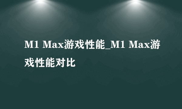 M1 Max游戏性能_M1 Max游戏性能对比