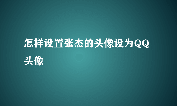 怎样设置张杰的头像设为QQ头像