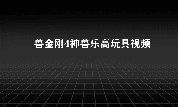 衶兽金刚4神兽乐高玩具视频