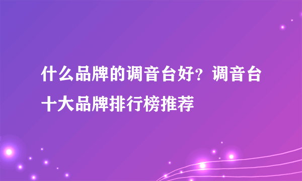 什么品牌的调音台好？调音台十大品牌排行榜推荐