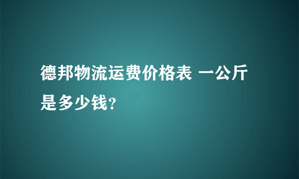 德邦物流运费价格表 一公斤是多少钱？