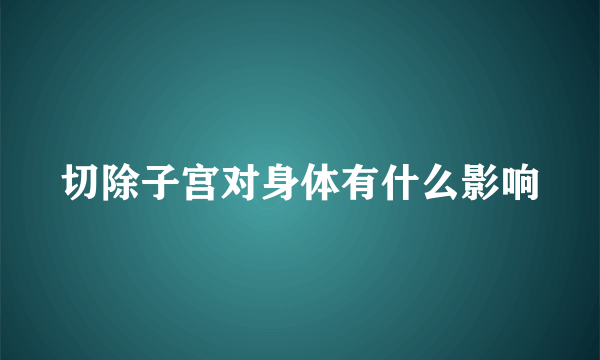 切除子宫对身体有什么影响