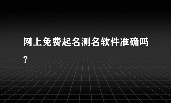 网上免费起名测名软件准确吗？