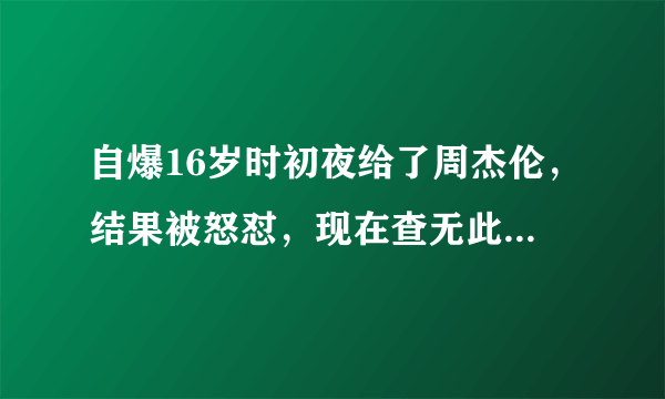 自爆16岁时初夜给了周杰伦，结果被怒怼，现在查无此人，她是谁？