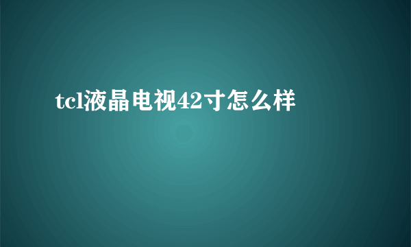 tcl液晶电视42寸怎么样