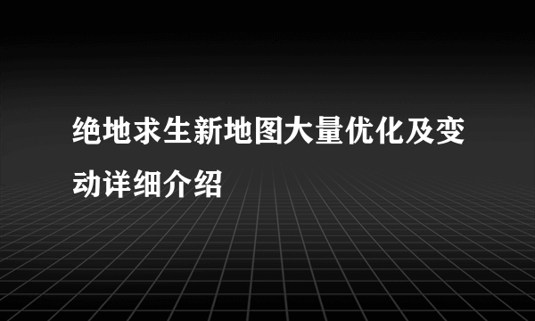 绝地求生新地图大量优化及变动详细介绍