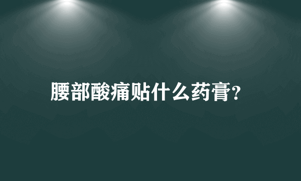 腰部酸痛贴什么药膏？