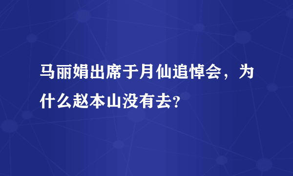 马丽娟出席于月仙追悼会，为什么赵本山没有去？