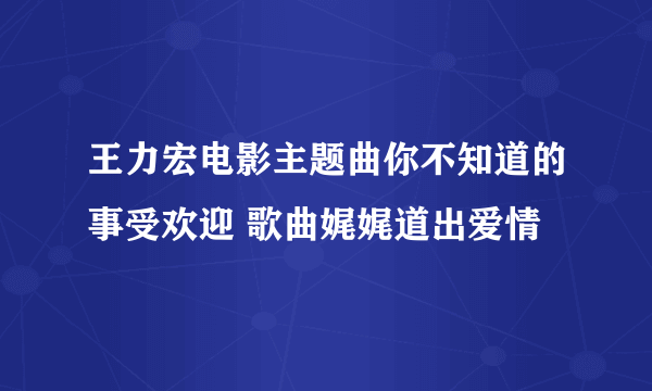 王力宏电影主题曲你不知道的事受欢迎 歌曲娓娓道出爱情