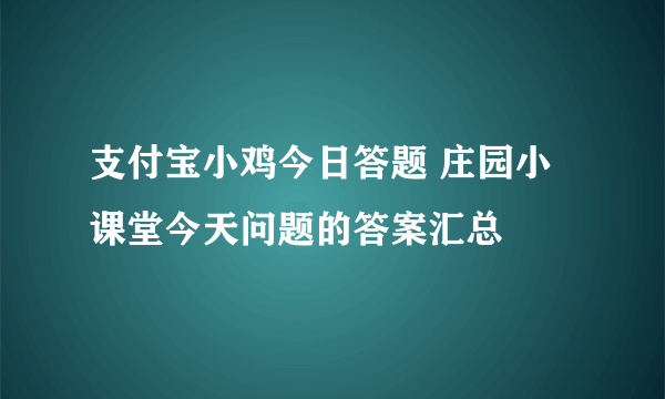 支付宝小鸡今日答题 庄园小课堂今天问题的答案汇总