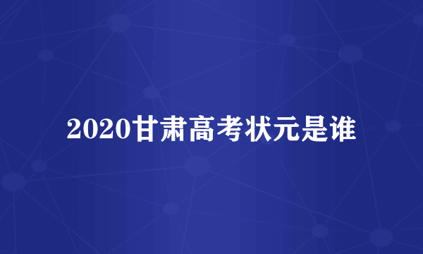 2020甘肃高考状元是谁