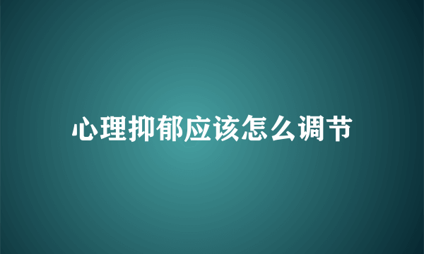 心理抑郁应该怎么调节