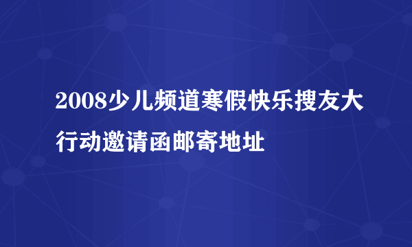 2008少儿频道寒假快乐搜友大行动邀请函邮寄地址