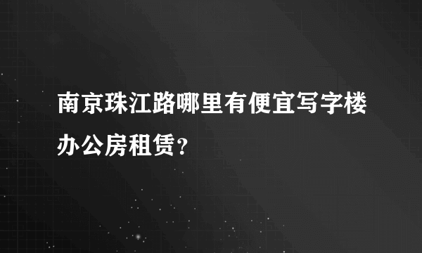 南京珠江路哪里有便宜写字楼办公房租赁？