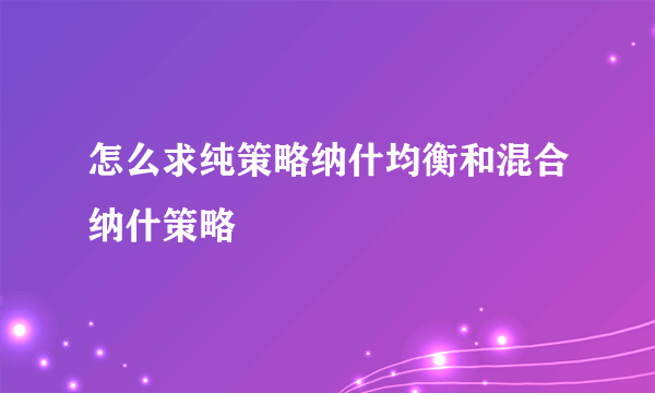 怎么求纯策略纳什均衡和混合纳什策略