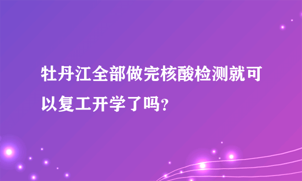 牡丹江全部做完核酸检测就可以复工开学了吗？