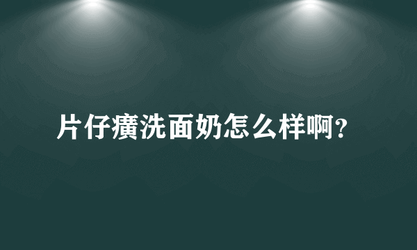 片仔癀洗面奶怎么样啊？