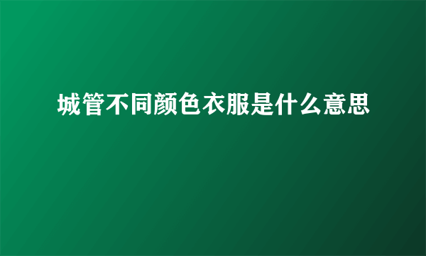 城管不同颜色衣服是什么意思