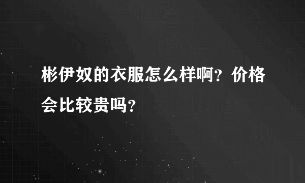 彬伊奴的衣服怎么样啊？价格会比较贵吗？