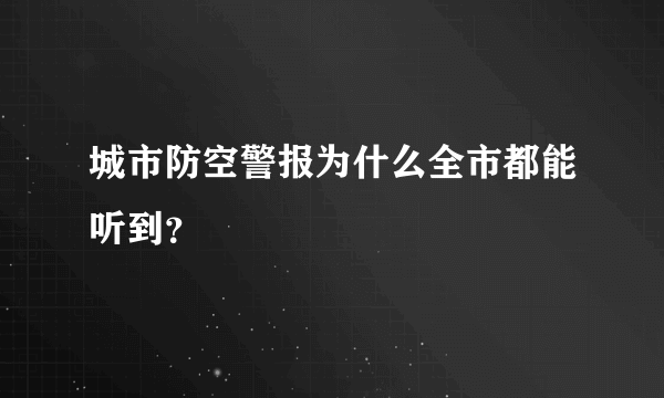 城市防空警报为什么全市都能听到？