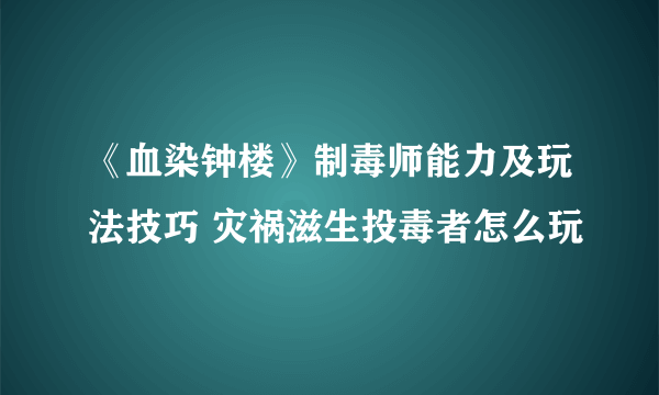 《血染钟楼》制毒师能力及玩法技巧 灾祸滋生投毒者怎么玩