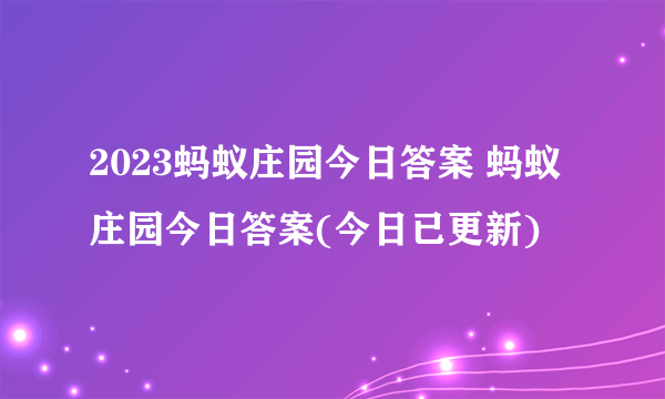 2023蚂蚁庄园今日答案 蚂蚁庄园今日答案(今日已更新)