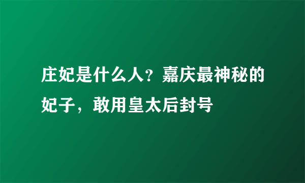 庄妃是什么人？嘉庆最神秘的妃子，敢用皇太后封号