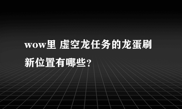 wow里 虚空龙任务的龙蛋刷新位置有哪些？