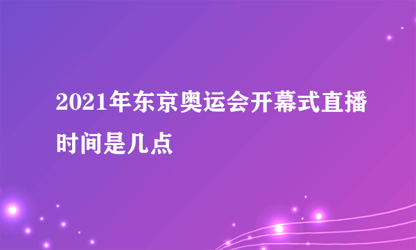 2021年东京奥运会开幕式直播时间是几点