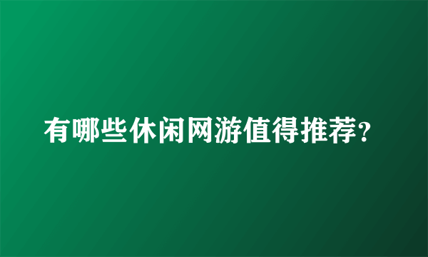 有哪些休闲网游值得推荐？