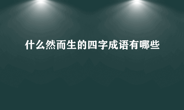 什么然而生的四字成语有哪些