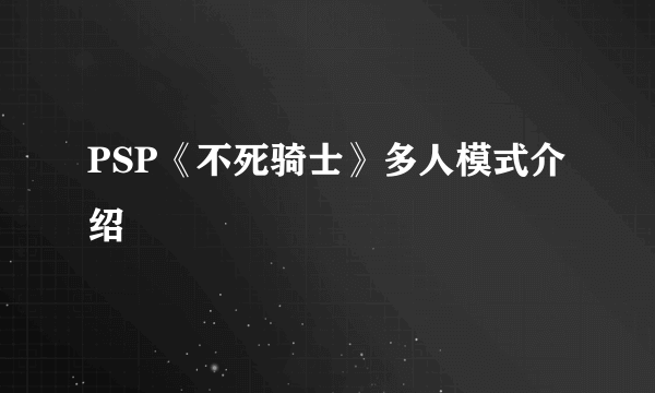 PSP《不死骑士》多人模式介绍