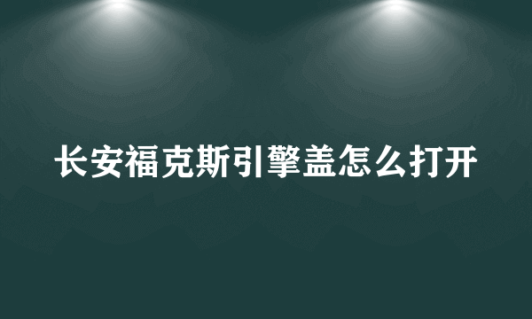 长安福克斯引擎盖怎么打开