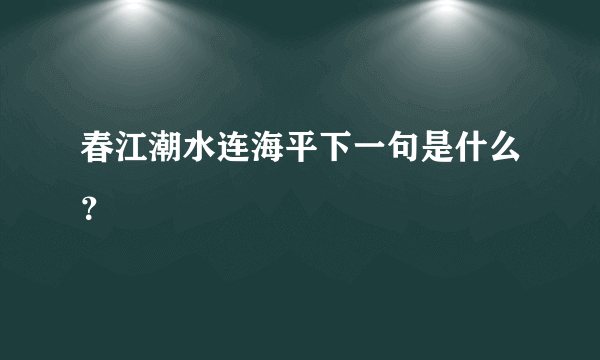 春江潮水连海平下一句是什么？