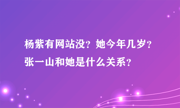 杨紫有网站没？她今年几岁？张一山和她是什么关系？