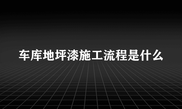 车库地坪漆施工流程是什么