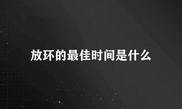 放环的最佳时间是什么