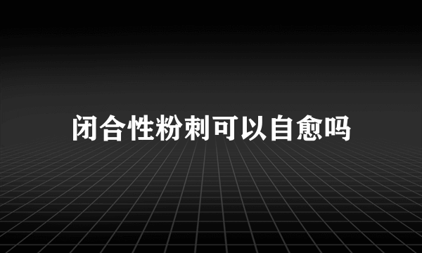 闭合性粉刺可以自愈吗