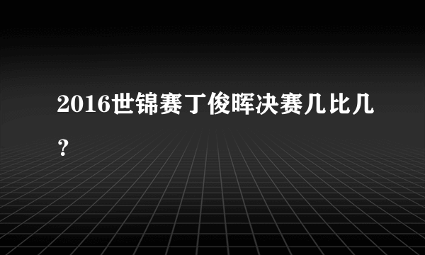 2016世锦赛丁俊晖决赛几比几？