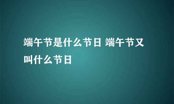 端午节是什么节日 端午节又叫什么节日