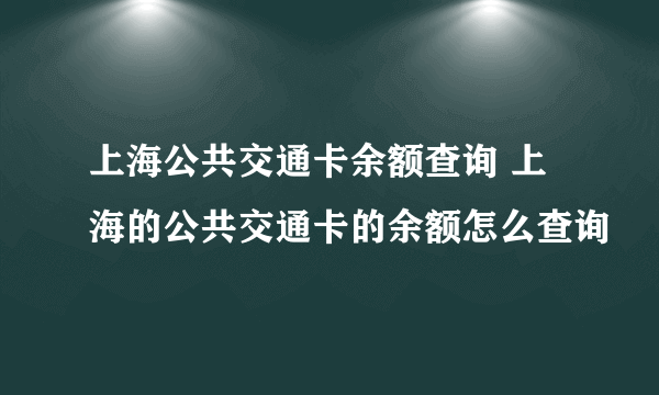 上海公共交通卡余额查询 上海的公共交通卡的余额怎么查询