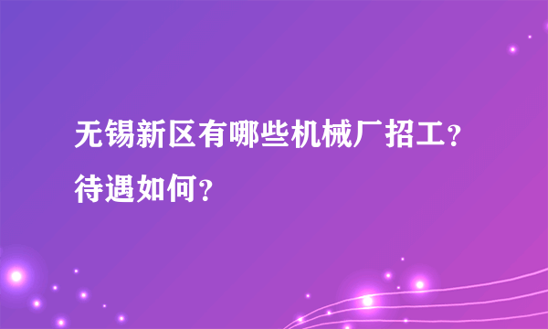 无锡新区有哪些机械厂招工？待遇如何？