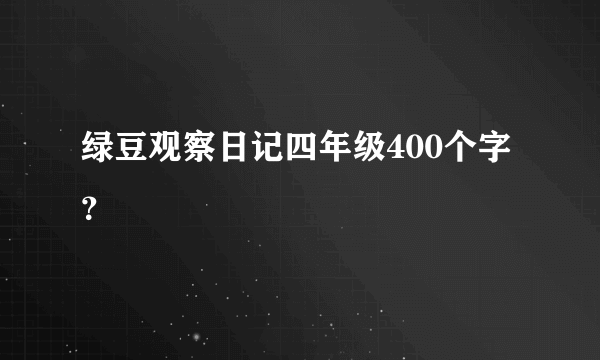 绿豆观察日记四年级400个字？