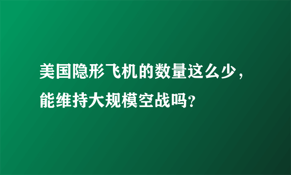 美国隐形飞机的数量这么少，能维持大规模空战吗？